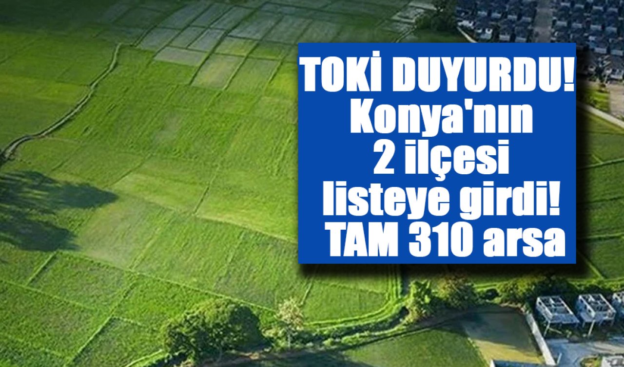 TOKİ DUYURDU Konya’nın 2 ilçesi listeye girdi TAM 310 arsa